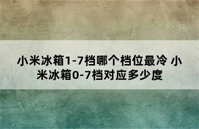 小米冰箱1-7档哪个档位最冷 小米冰箱0-7档对应多少度